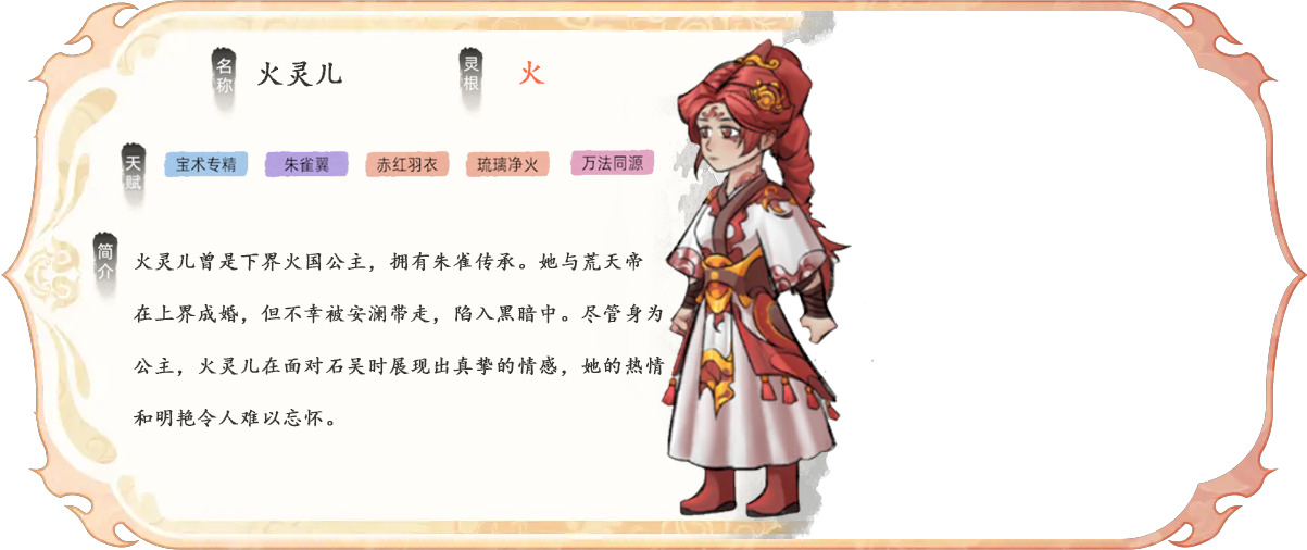 《修仙家族模拟器2》火灵儿曾是下界火国公主，拥有朱雀传承。她与荒天帝在上界成婚，但不幸被安澜带走，陷入黑暗中。尽管身为公主，火灵儿在面对石吴时展现出真挚的情感，她的热情和明艳令人难以忘怀。